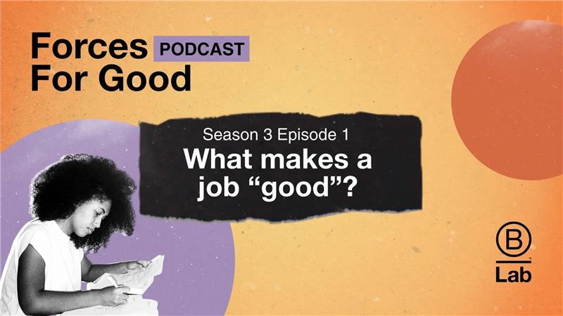 In the debut episode of season 3 of our Forces For Good podcast, B Lab tackle a question that impacts us all: what makes a job "good”?